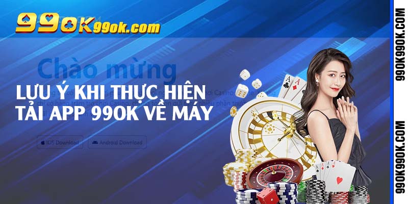Lưu ý khi thực hiện tải app 99ok về máy